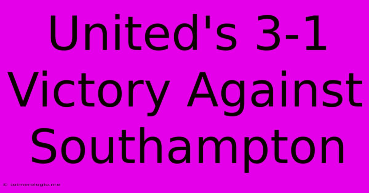 United's 3-1 Victory Against Southampton