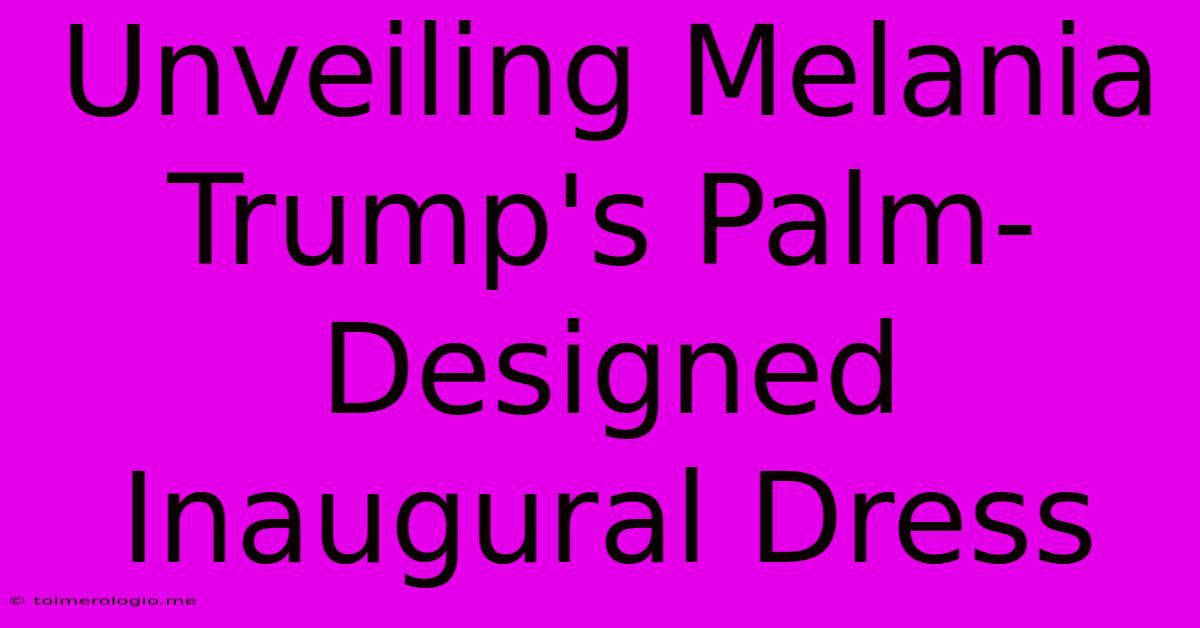 Unveiling Melania Trump's Palm-Designed Inaugural Dress