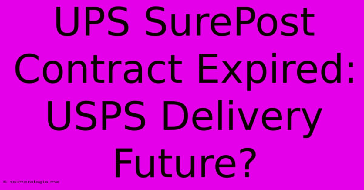 UPS SurePost Contract Expired:  USPS Delivery Future?