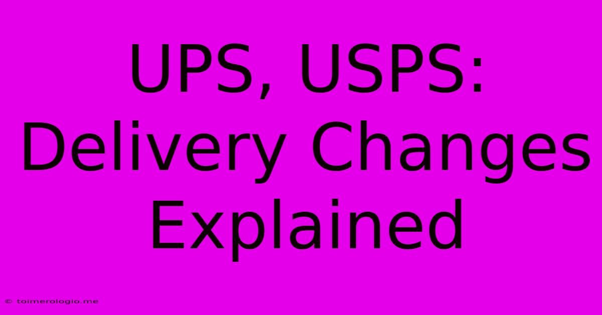 UPS, USPS: Delivery Changes Explained