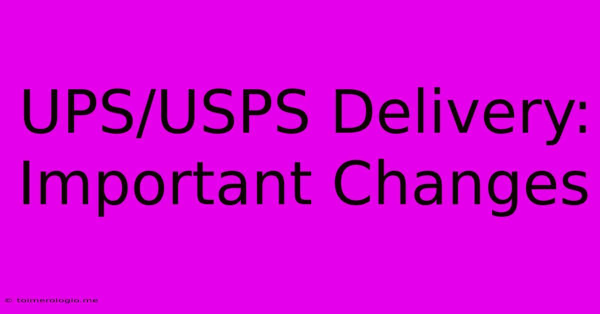 UPS/USPS Delivery: Important Changes