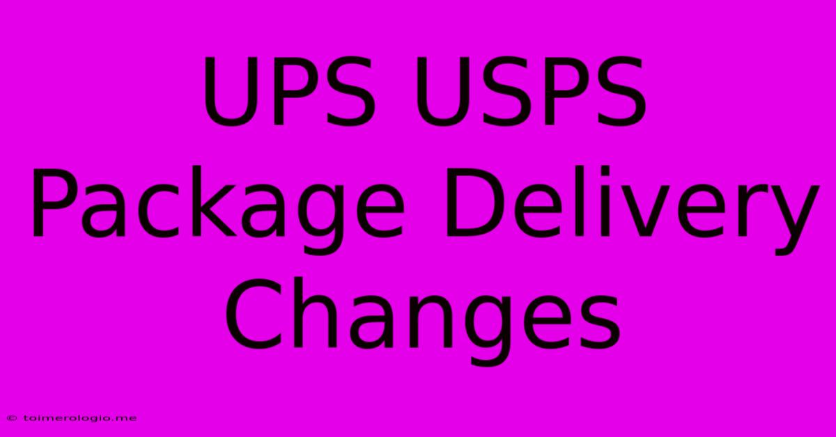 UPS USPS Package Delivery Changes