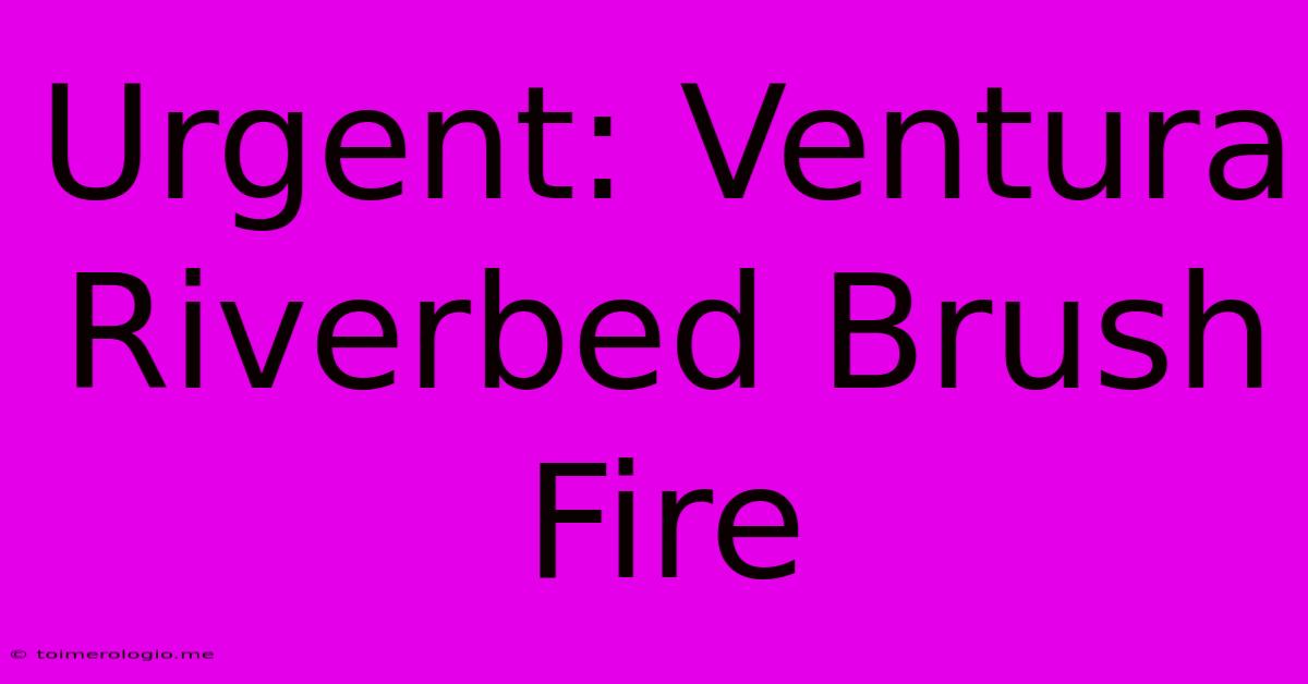 Urgent: Ventura Riverbed Brush Fire