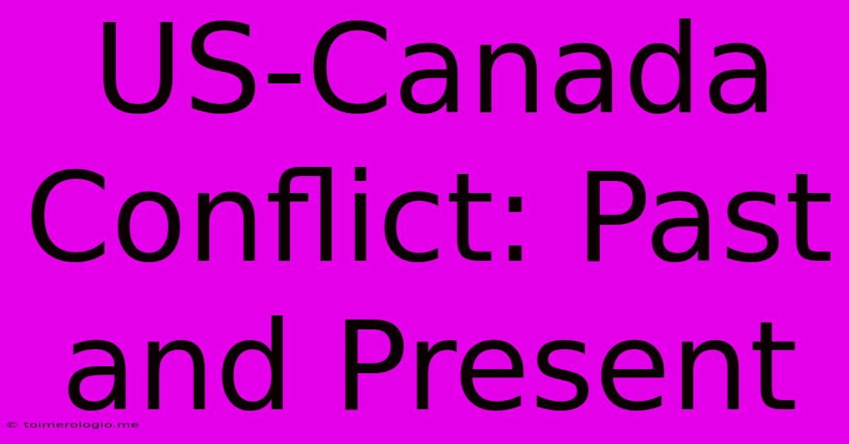 US-Canada Conflict: Past And Present