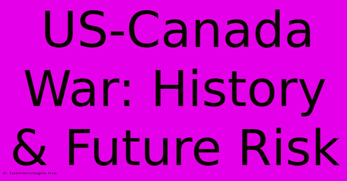 US-Canada War: History & Future Risk