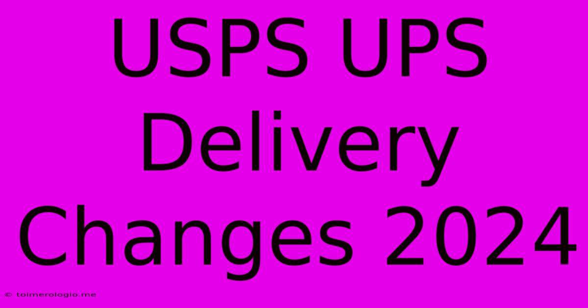 USPS UPS Delivery Changes 2024