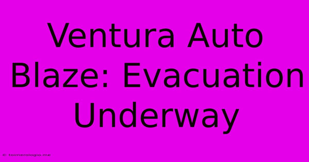 Ventura Auto Blaze: Evacuation Underway