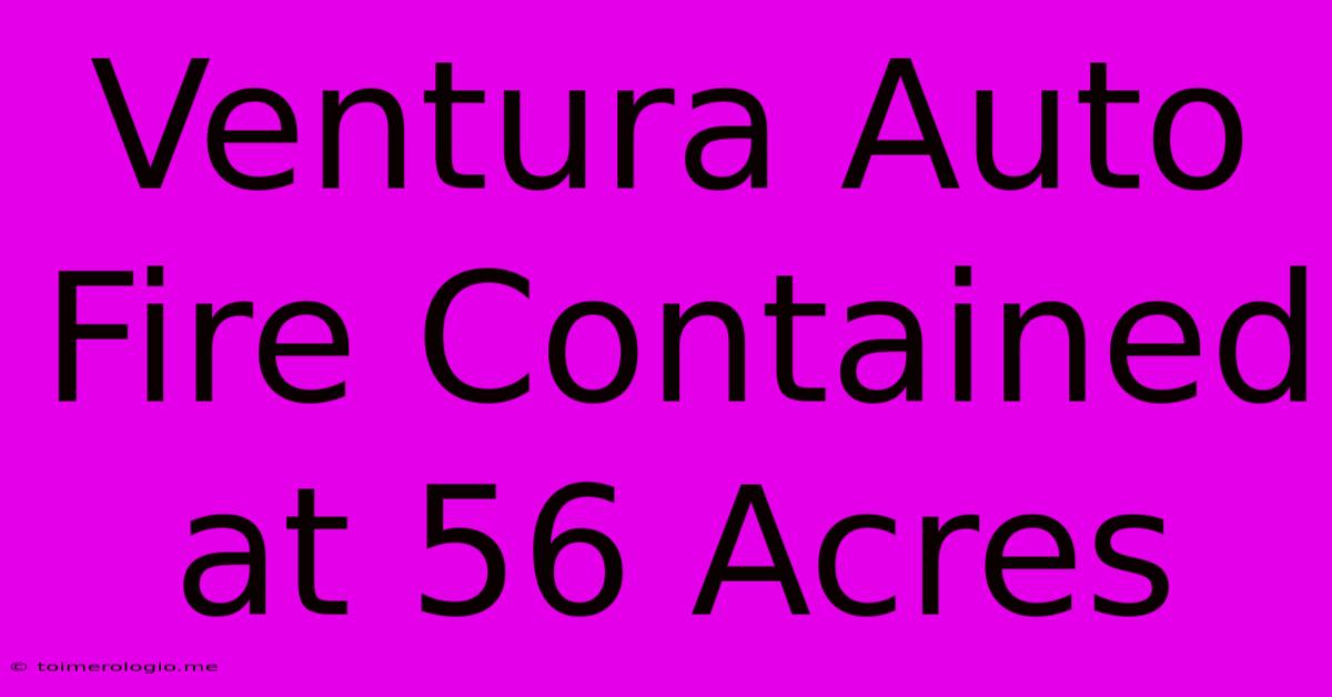 Ventura Auto Fire Contained At 56 Acres