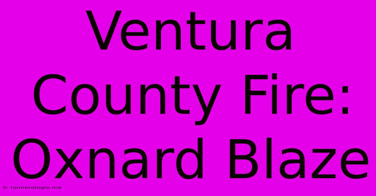 Ventura County Fire: Oxnard Blaze