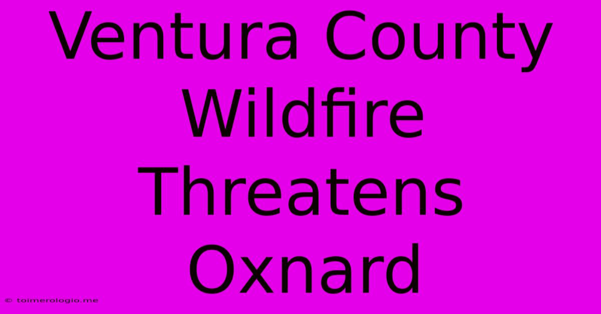 Ventura County Wildfire Threatens Oxnard