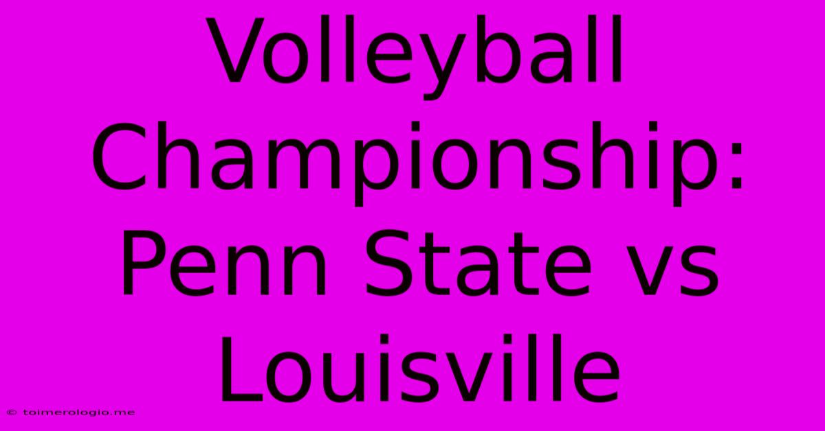 Volleyball Championship: Penn State Vs Louisville