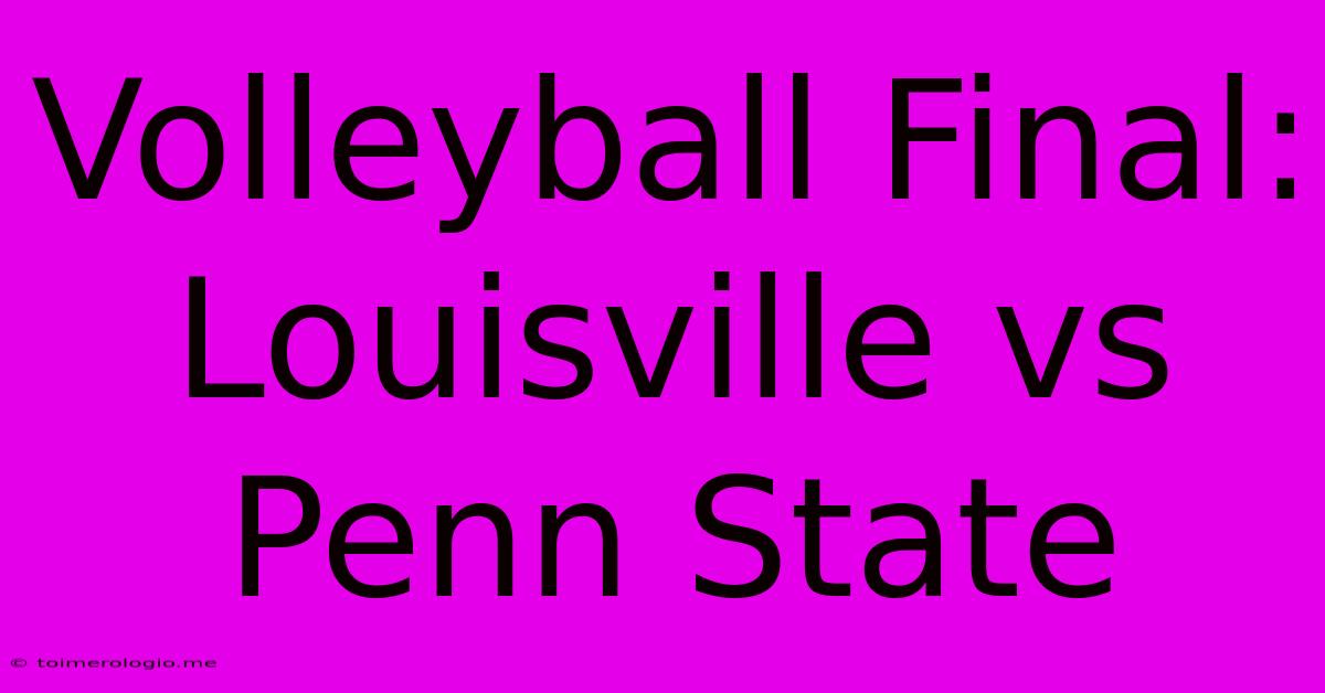 Volleyball Final:  Louisville Vs Penn State