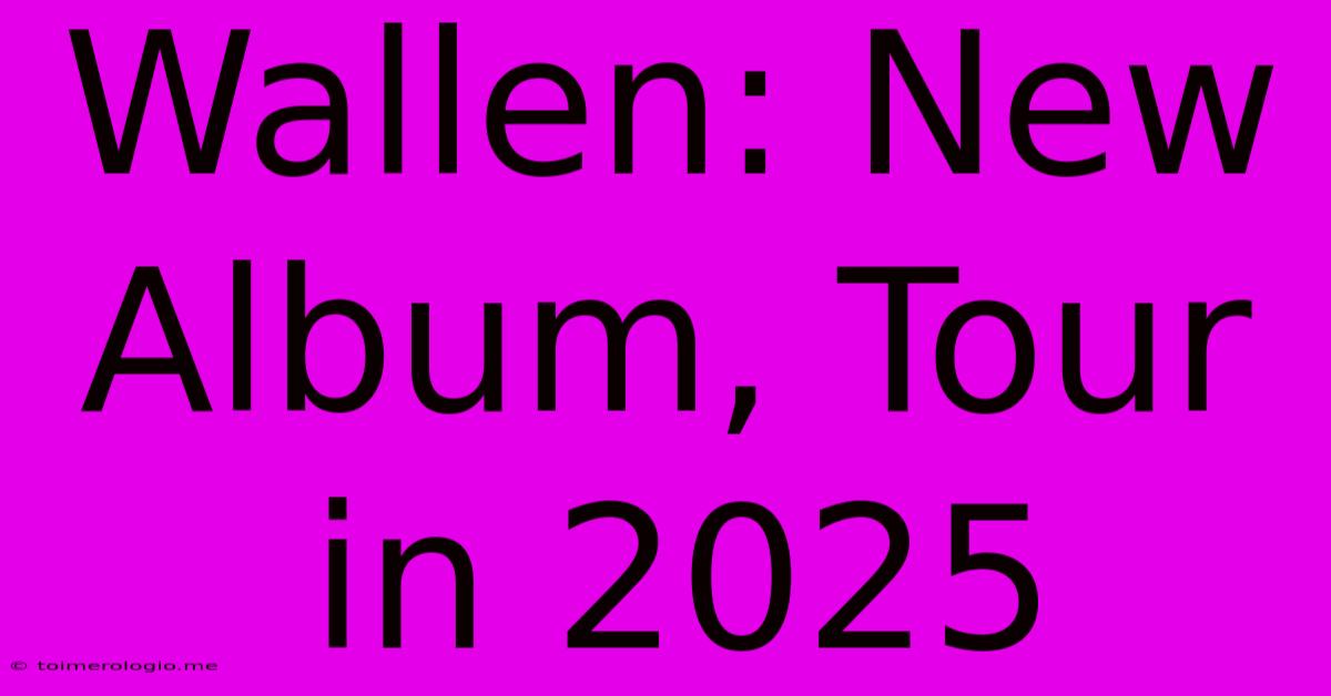 Wallen: New Album, Tour In 2025