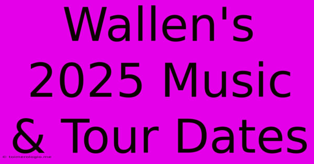 Wallen's 2025 Music & Tour Dates