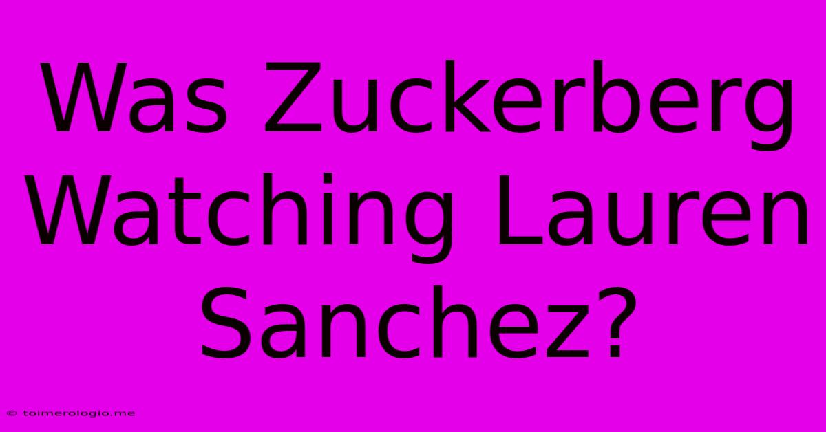 Was Zuckerberg Watching Lauren Sanchez?