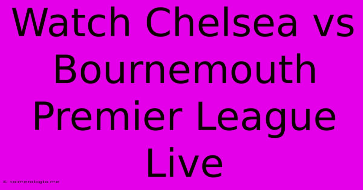 Watch Chelsea Vs Bournemouth Premier League Live