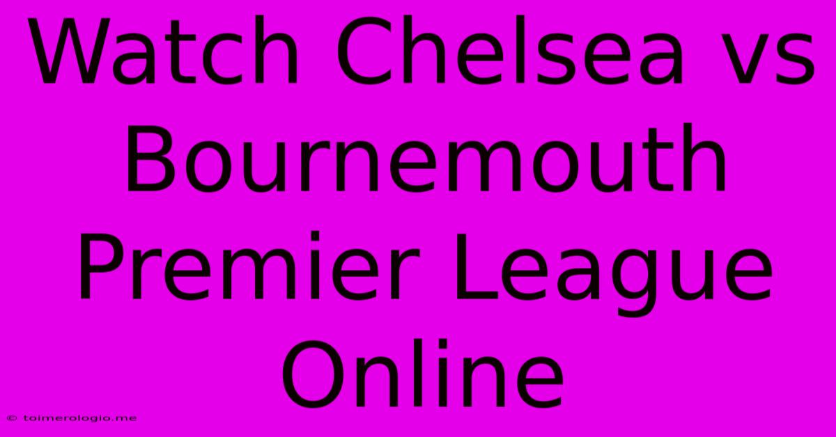 Watch Chelsea Vs Bournemouth Premier League Online