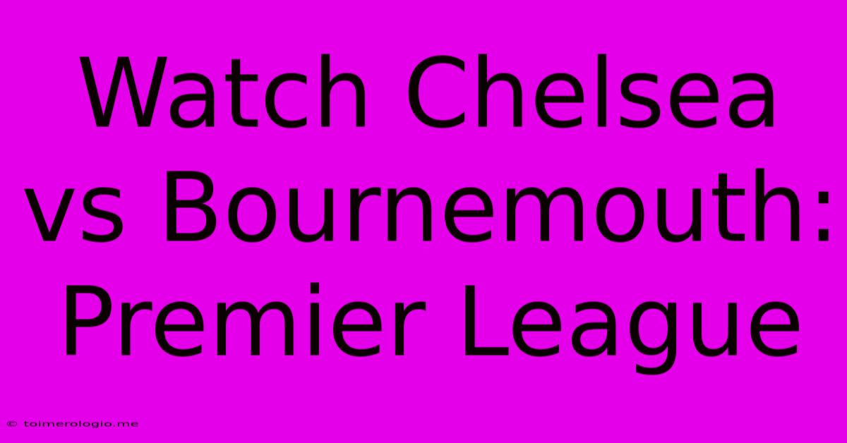 Watch Chelsea Vs Bournemouth: Premier League