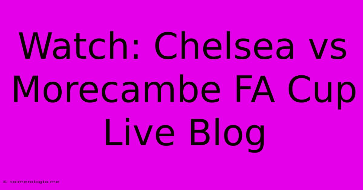 Watch: Chelsea Vs Morecambe FA Cup Live Blog