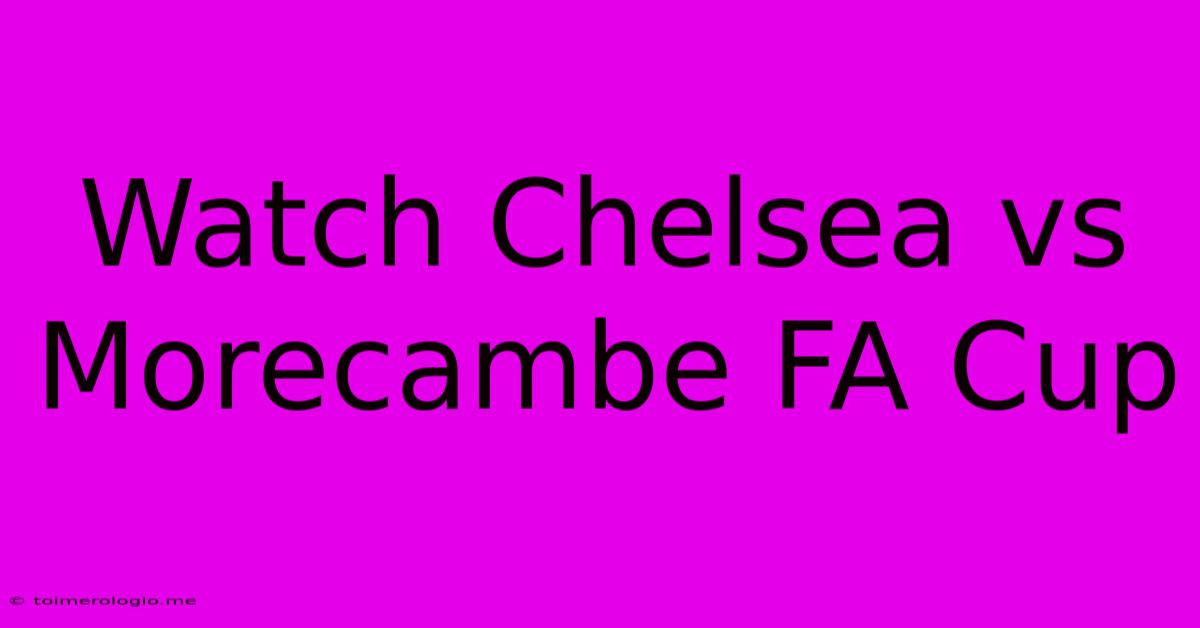 Watch Chelsea Vs Morecambe FA Cup