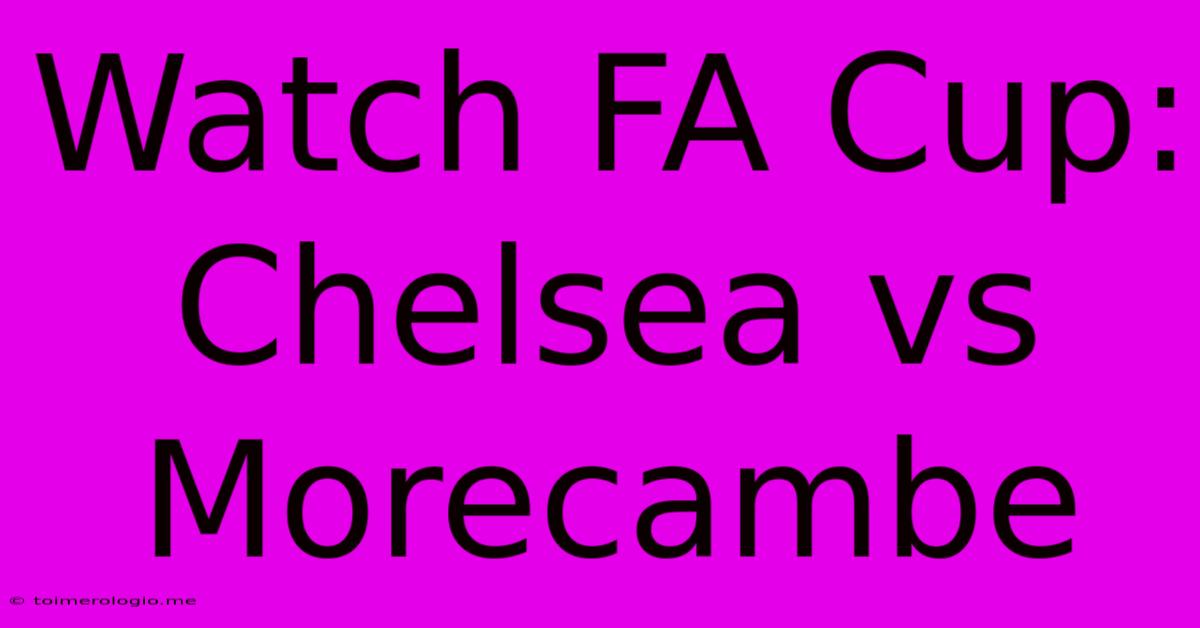 Watch FA Cup: Chelsea Vs Morecambe