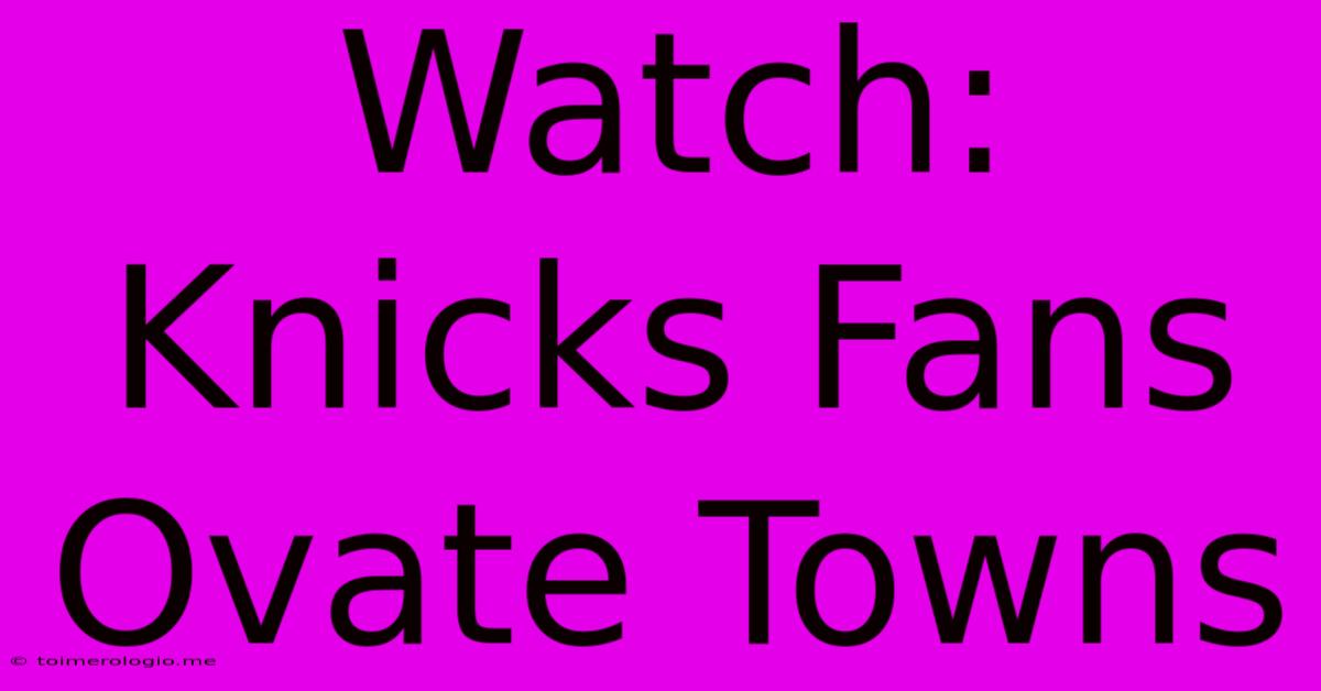 Watch: Knicks Fans Ovate Towns