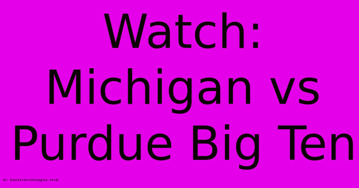 Watch: Michigan Vs Purdue Big Ten