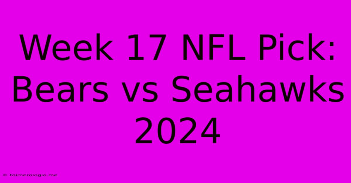 Week 17 NFL Pick: Bears Vs Seahawks 2024