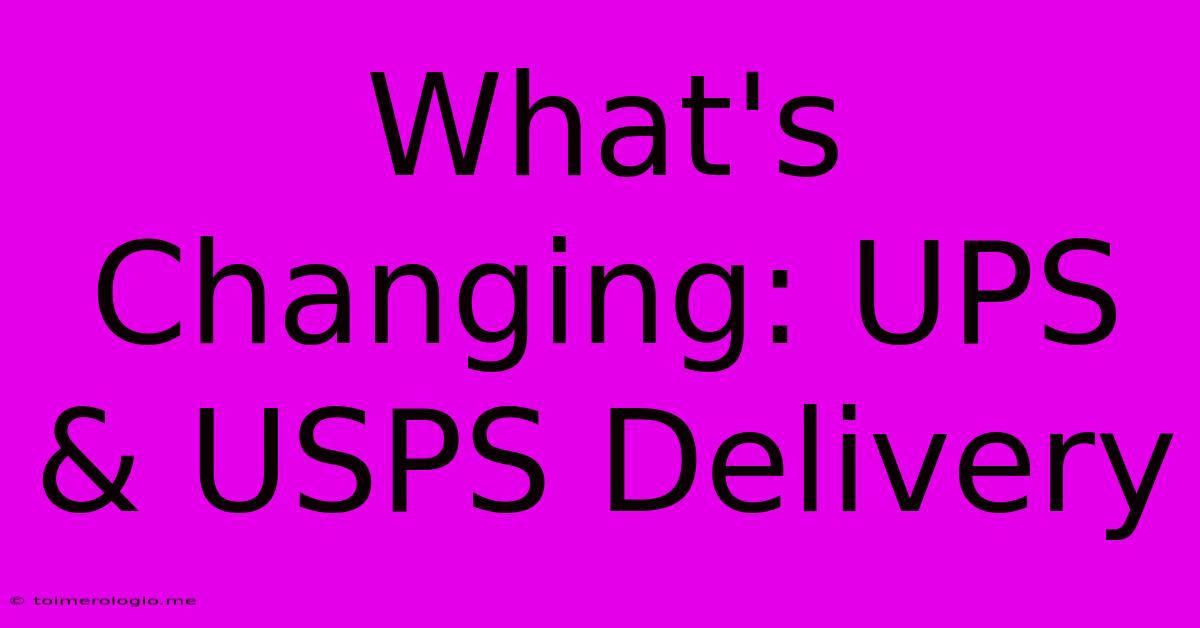 What's Changing: UPS & USPS Delivery