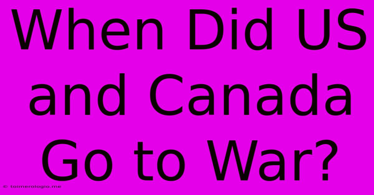 When Did US And Canada Go To War?