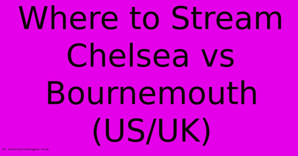 Where To Stream Chelsea Vs Bournemouth (US/UK)