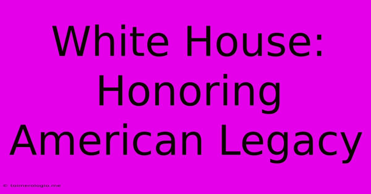 White House:  Honoring American Legacy