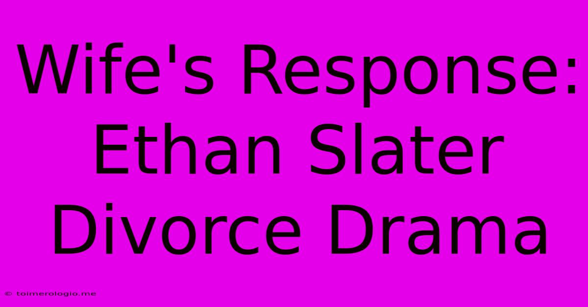 Wife's Response: Ethan Slater Divorce Drama