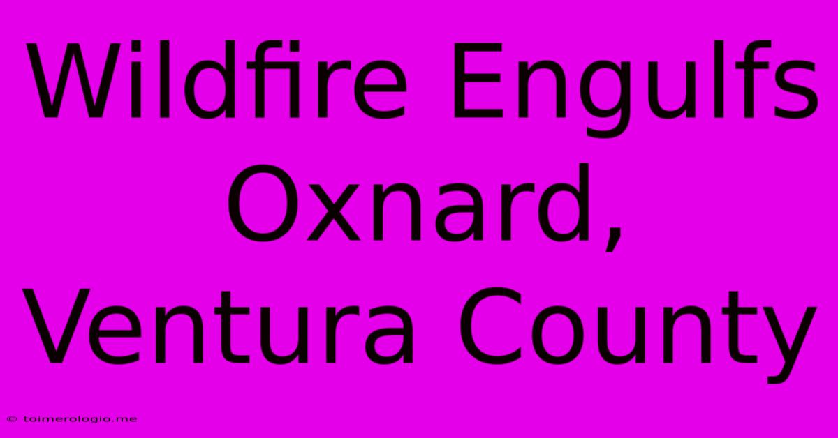 Wildfire Engulfs Oxnard, Ventura County