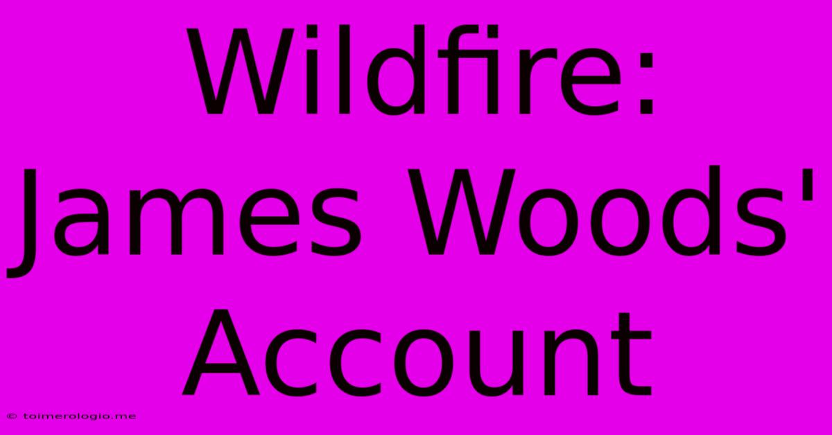 Wildfire: James Woods' Account