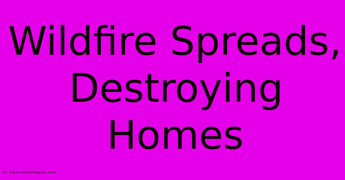 Wildfire Spreads, Destroying Homes