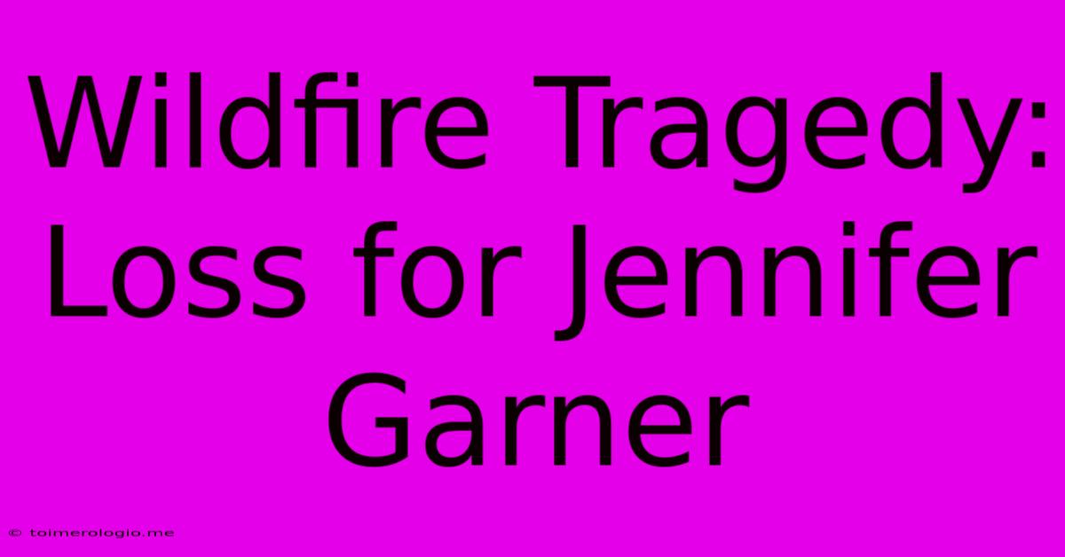 Wildfire Tragedy: Loss For Jennifer Garner