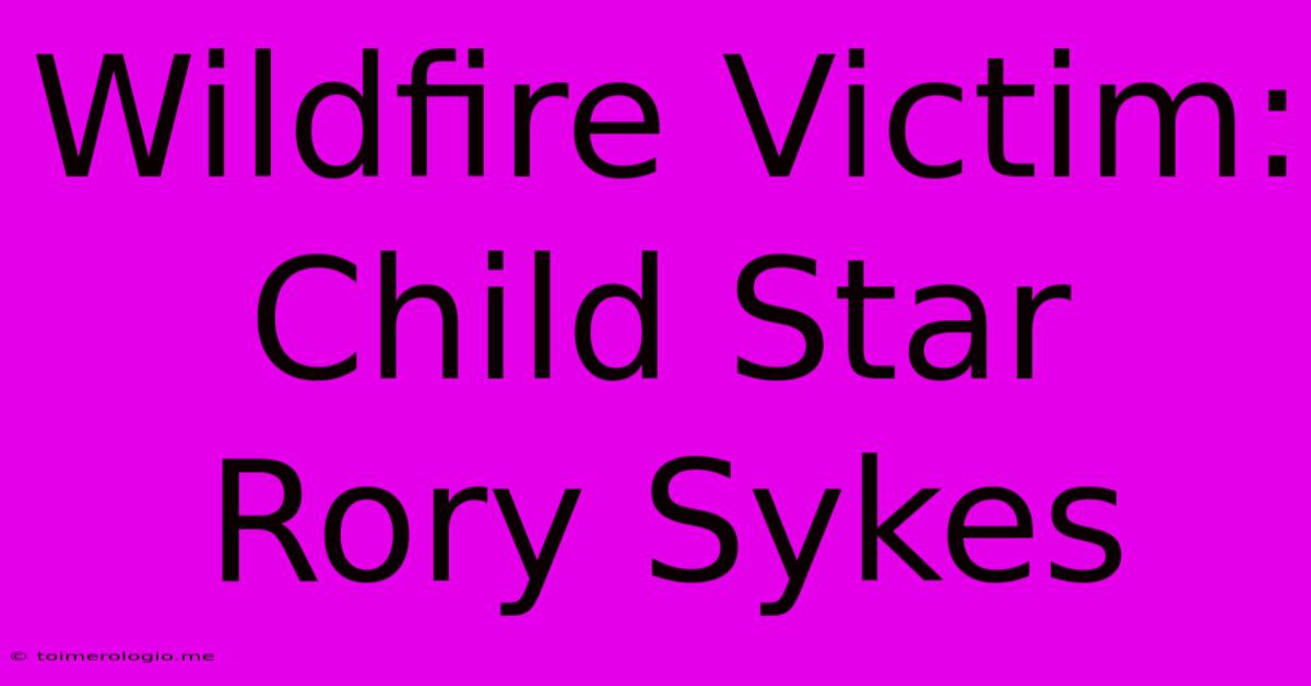 Wildfire Victim: Child Star Rory Sykes