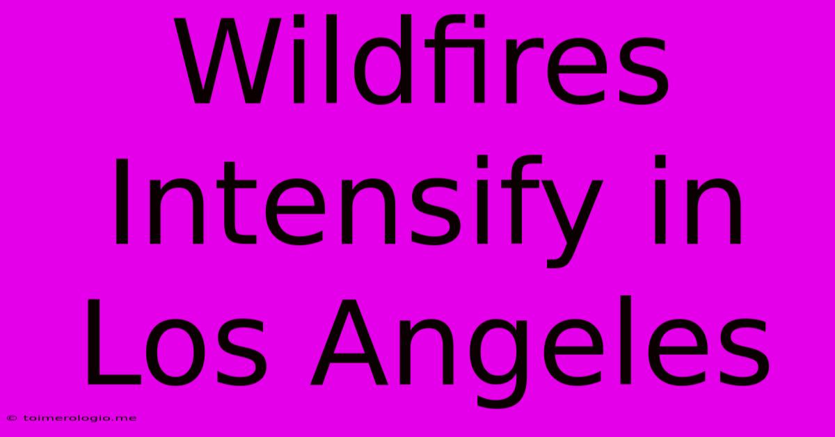 Wildfires Intensify In Los Angeles