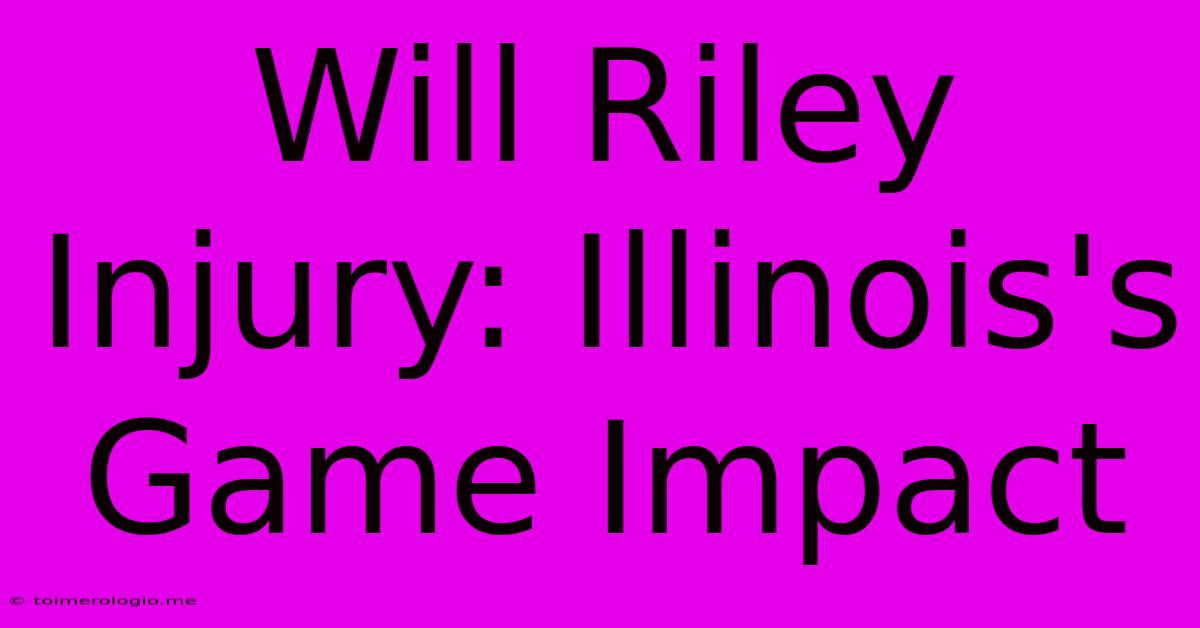 Will Riley Injury: Illinois's Game Impact