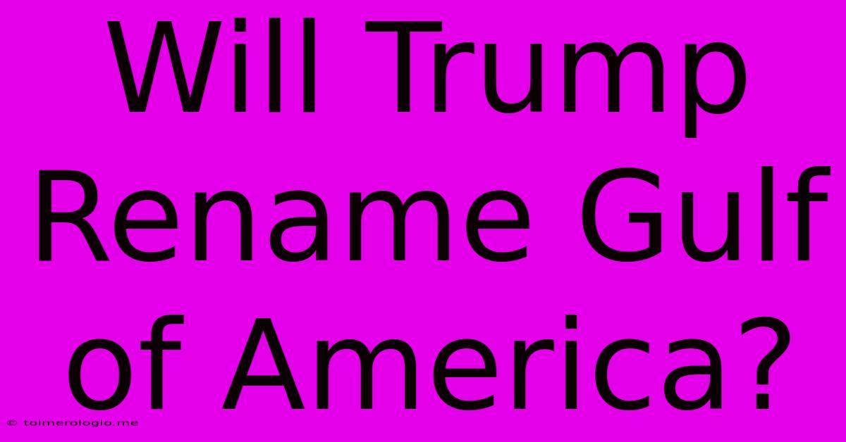 Will Trump Rename Gulf Of America?