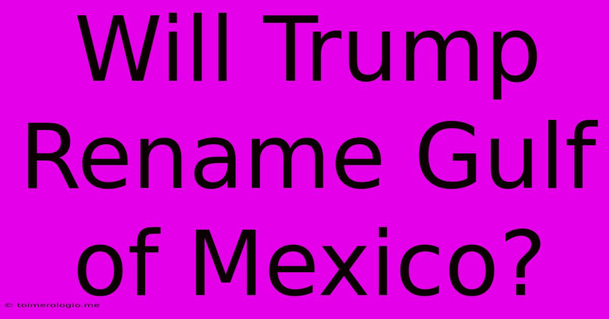 Will Trump Rename Gulf Of Mexico?