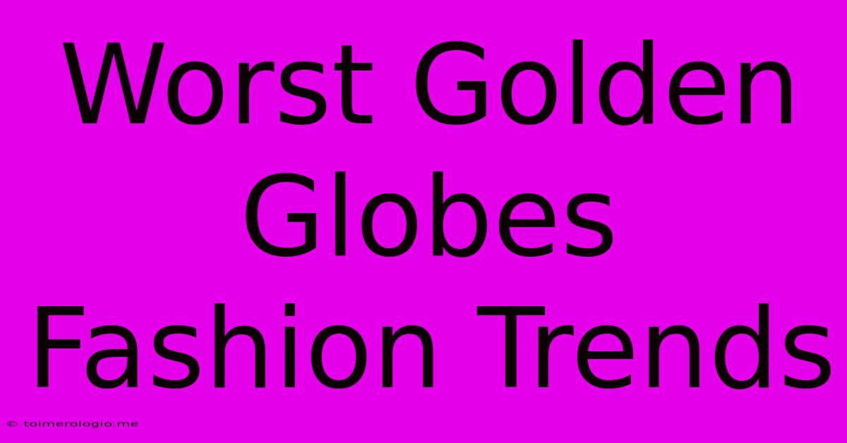 Worst Golden Globes Fashion Trends