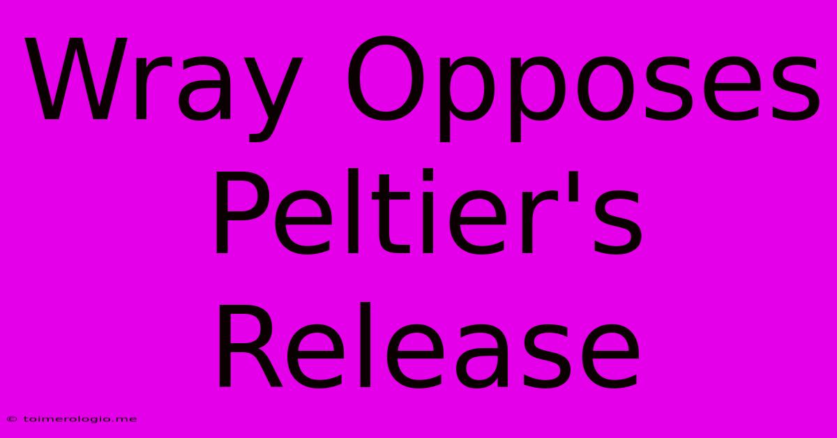 Wray Opposes Peltier's Release