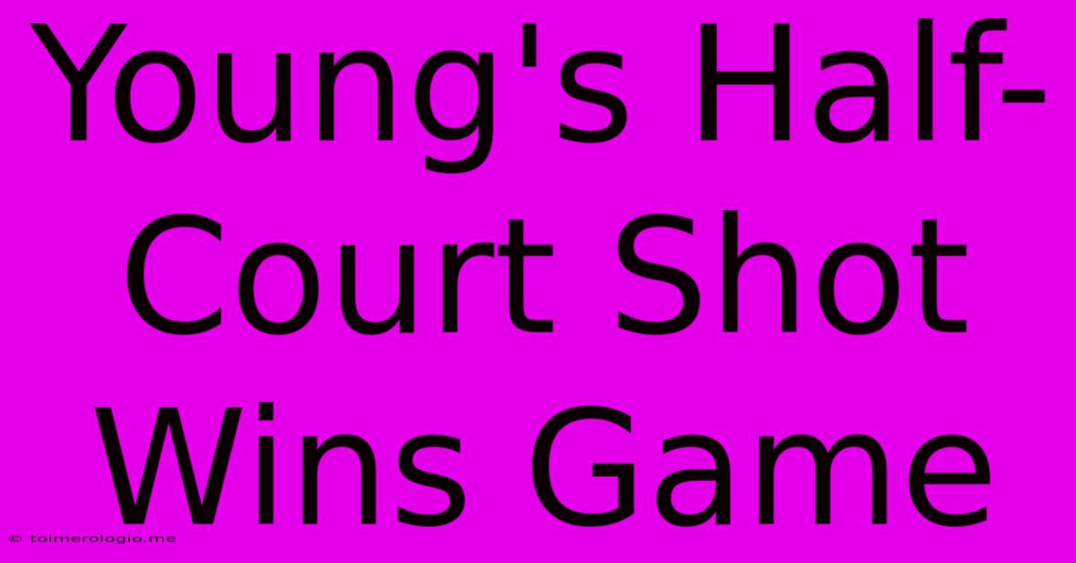 Young's Half-Court Shot Wins Game