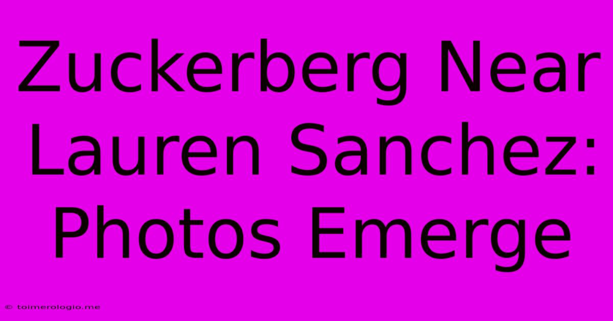 Zuckerberg Near Lauren Sanchez: Photos Emerge