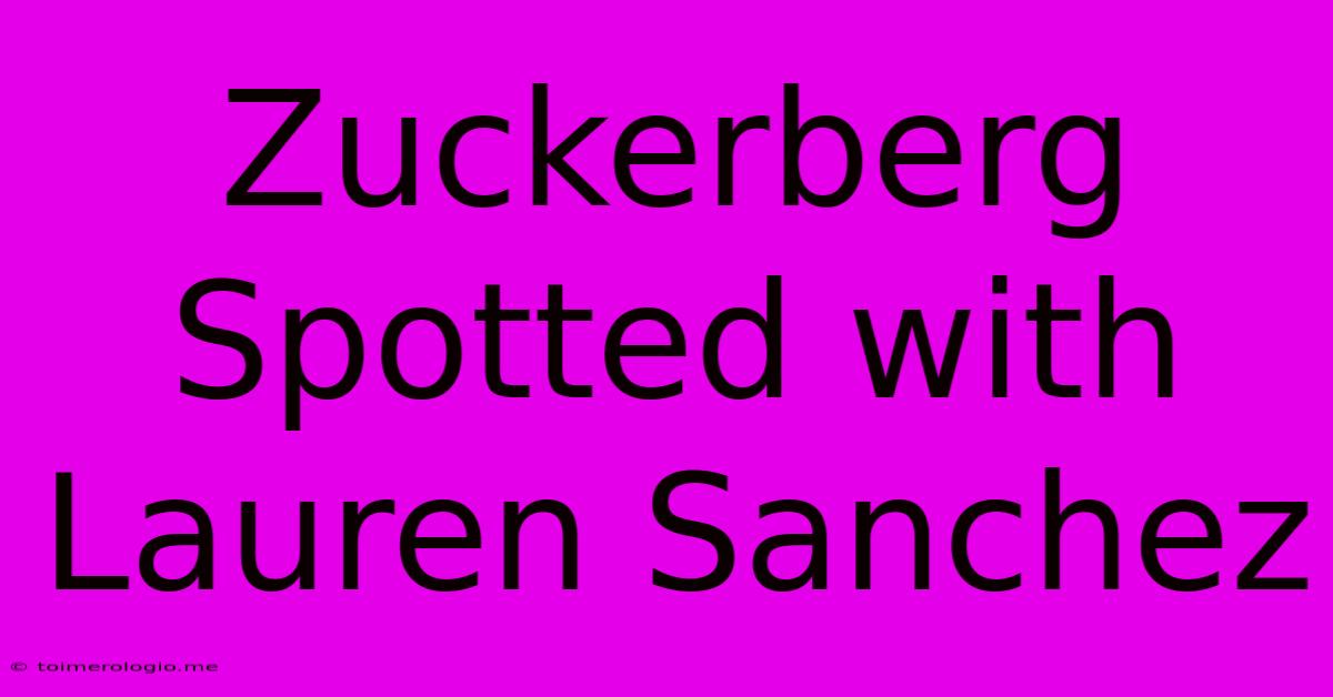 Zuckerberg Spotted With Lauren Sanchez